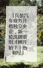 兵装汽车业务升格独立央企，新一轮洗牌重组才刚开始？｜热财经