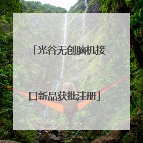 光谷无创脑机接口新品获批注册