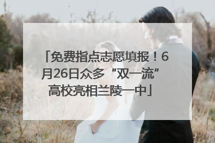 免费指点志愿填报！6月26日众多“双一流”高校亮相兰陵一中