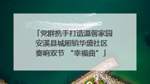 党群携手打造温馨家园 安溪县城厢镇华盛社区奏响双节 “幸福曲”