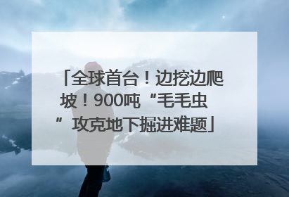 全球首台！边挖边爬坡！900吨“毛毛虫”攻克地下掘进难题