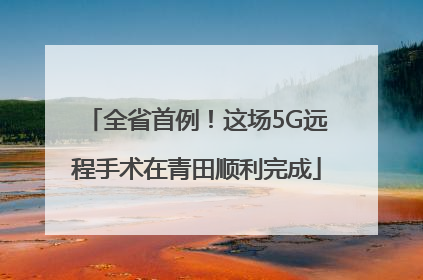 全省首例！这场5G远程手术在青田顺利完成