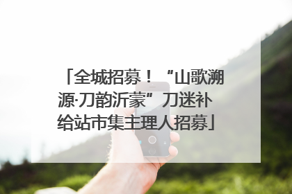 全城招募！“山歌溯源·刀韵沂蒙”刀迷补给站市集主理人招募