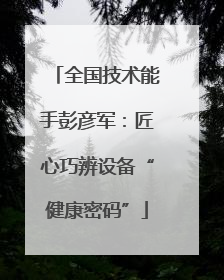 全国技术能手彭彦军：匠心巧辨设备“健康密码”
