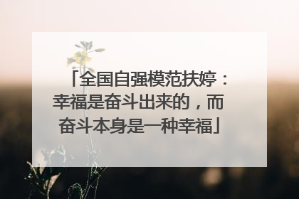 全国自强模范扶婷：幸福是奋斗出来的，而奋斗本身是一种幸福