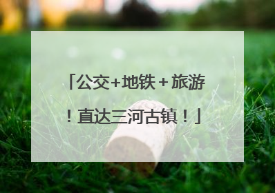 公交+地铁＋旅游！直达三河古镇！