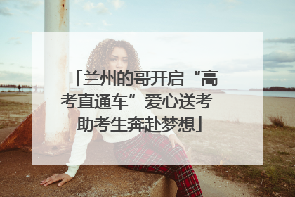 兰州的哥开启“高考直通车”爱心送考 助考生奔赴梦想
