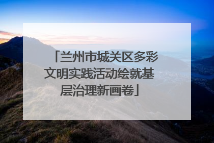 兰州市城关区多彩文明实践活动绘就基层治理新画卷