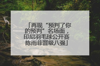 再现“预判了你的预判”名场面，印尼羽毛球公开赛陈雨菲晋级八强