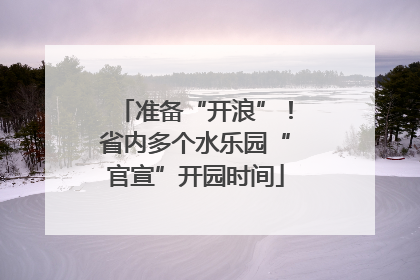 准备“开浪”！省内多个水乐园“官宣”开园时间