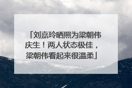 刘嘉玲晒照为梁朝伟庆生！两人状态极佳，梁朝伟看起来很温柔