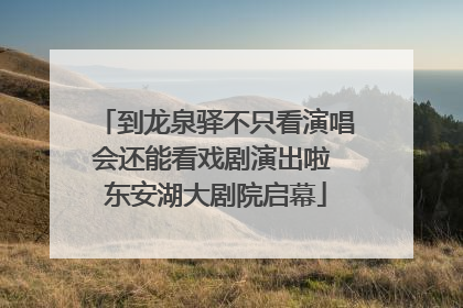 到龙泉驿不只看演唱会还能看戏剧演出啦 东安湖大剧院启幕