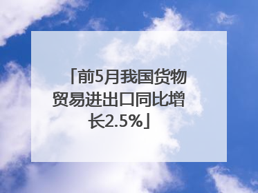 前5月我国货物贸易进出口同比增长2.5%