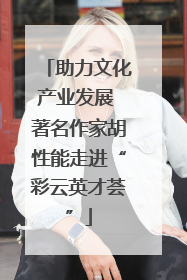 助力文化产业发展 著名作家胡性能走进“彩云英才荟”