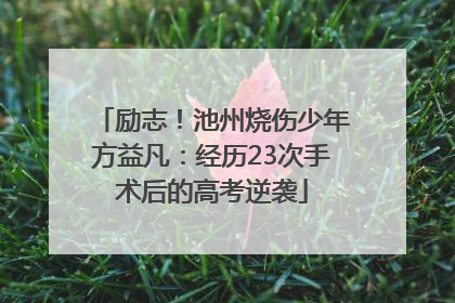 励志！池州烧伤少年方益凡：经历23次手术后的高考逆袭