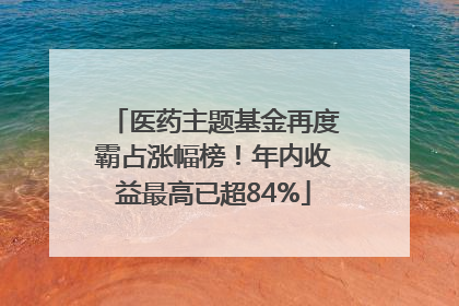 医药主题基金再度霸占涨幅榜！年内收益最高已超84%