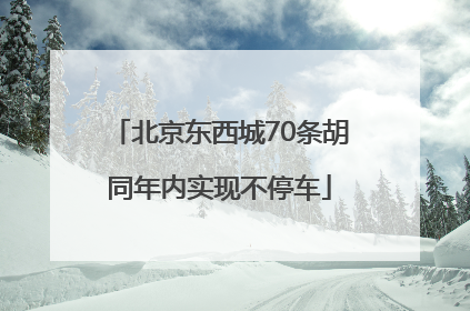 北京东西城70条胡同年内实现不停车