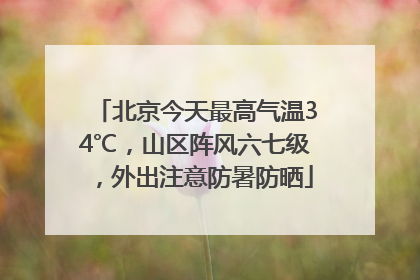 北京今天最高气温34℃，山区阵风六七级，外出注意防暑防晒