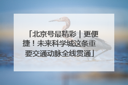 北京号最精彩｜更便捷！未来科学城这条重要交通动脉全线贯通