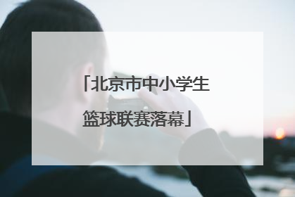 北京市中小学生篮球联赛落幕