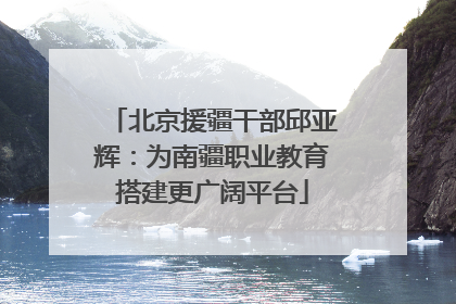北京援疆干部邱亚辉：为南疆职业教育搭建更广阔平台