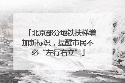 北京部分地铁扶梯增加新标识，提醒市民不必“左行右立”
