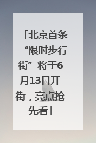 北京首条“限时步行街”将于6月13日开街，亮点抢先看