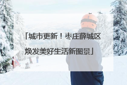 城市更新！枣庄薛城区焕发美好生活新图景