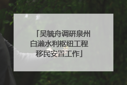 吴毓舟调研泉州白濑水利枢纽工程移民安置工作