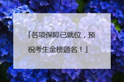 各项保障已就位，预祝考生金榜题名！