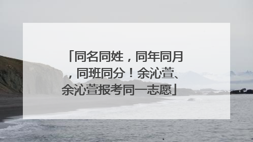 同名同姓，同年同月，同班同分！余沁萱、余沁萱报考同一志愿