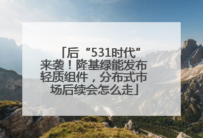 后“531时代”来袭！隆基绿能发布轻质组件，分布式市场后续会怎么走