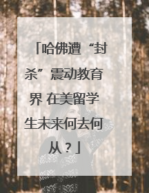 哈佛遭“封杀”震动教育界 在美留学生未来何去何从？