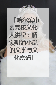 哈尔滨市委党校文化大讲堂：解锁明清小说的文学与文化密码