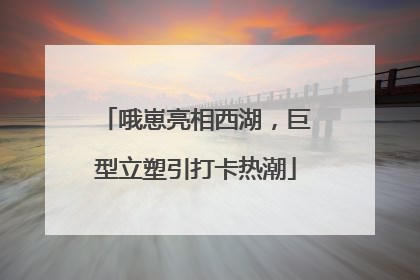 哦崽亮相西湖，巨型立塑引打卡热潮