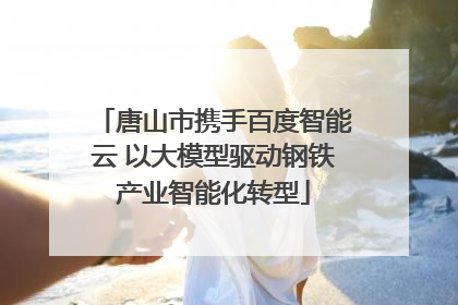 唐山市携手百度智能云 以大模型驱动钢铁产业智能化转型