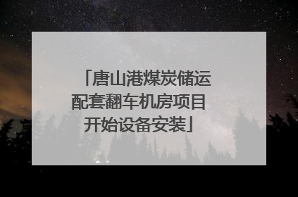 唐山港煤炭储运配套翻车机房项目开始设备安装