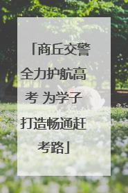 商丘交警全力护航高考 为学子打造畅通赶考路