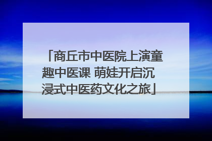 商丘市中医院上演童趣中医课 萌娃开启沉浸式中医药文化之旅