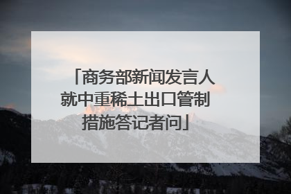 商务部新闻发言人就中重稀土出口管制措施答记者问