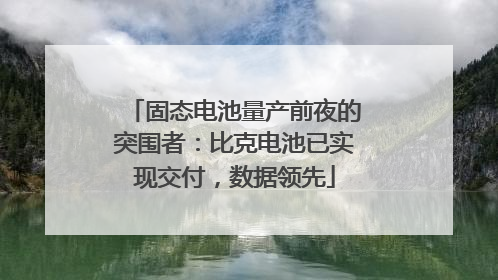 固态电池量产前夜的突围者：比克电池已实现交付，数据领先
