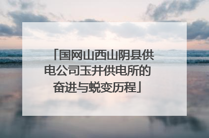 国网山西山阴县供电公司玉井供电所的奋进与蜕变历程