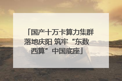 国产十万卡算力集群落地庆阳 筑牢“东数西算”中国底座