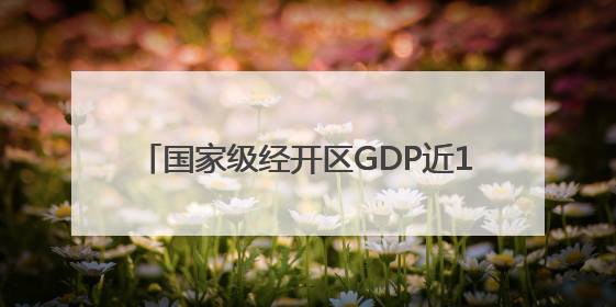国家级经开区GDP近17万亿，外贸总额占全国比重近1/4｜数读中国