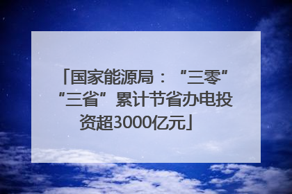 国家能源局：“三零”“三省”累计节省办电投资超3000亿元