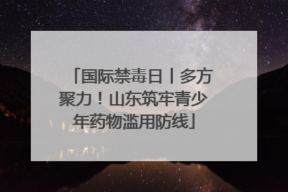 国际禁毒日丨多方聚力！山东筑牢青少年药物滥用防线
