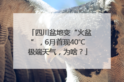 四川盆地变“火盆”，6月首现40℃极端天气，为啥？