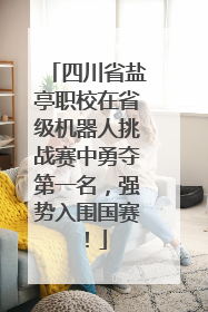 四川省盐亭职校在省级机器人挑战赛中勇夺第一名，强势入围国赛！