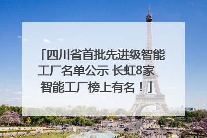 四川省首批先进级智能工厂名单公示 长虹8家智能工厂榜上有名！