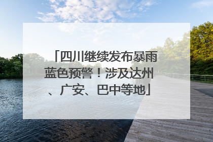 四川继续发布暴雨蓝色预警！涉及达州、广安、巴中等地